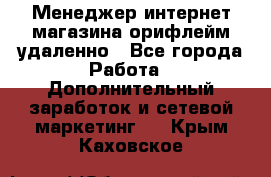 Менеджер интернет-магазина орифлейм удаленно - Все города Работа » Дополнительный заработок и сетевой маркетинг   . Крым,Каховское